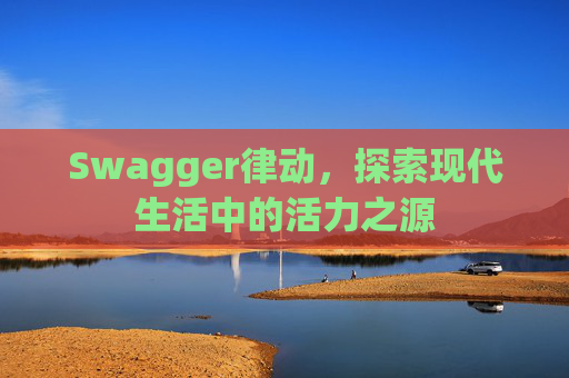 Swagger律动，探索现代生活中的活力之源